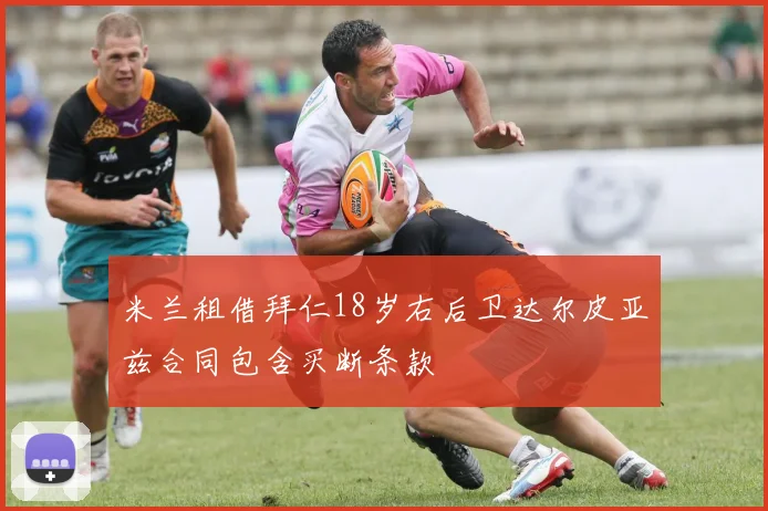 米兰租借拜仁18岁右后卫达尔皮亚兹合同包含买断条款