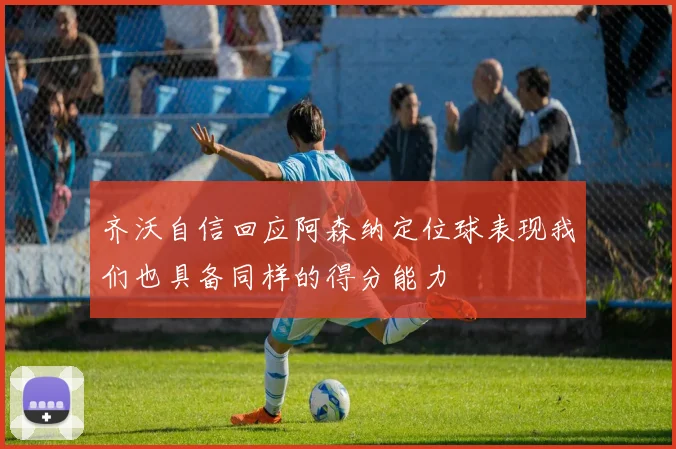 齐沃自信回应阿森纳定位球表现我们也具备同样的得分能力