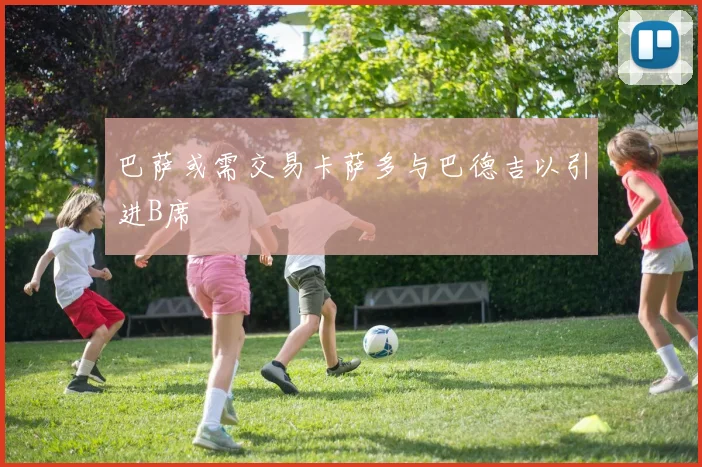 巴萨或需交易卡萨多与巴德吉以引进B席