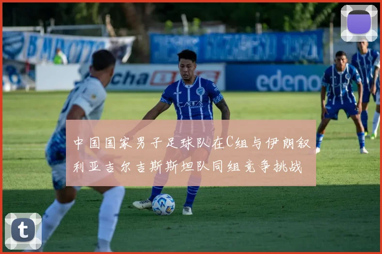 中国国家男子足球队在C组与伊朗叙利亚吉尔吉斯斯坦队同组竞争挑战赛程