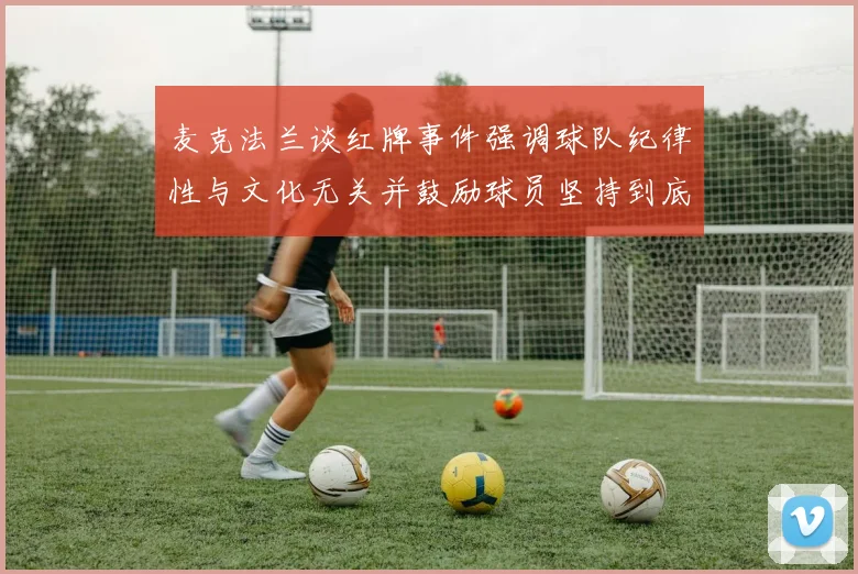 麦克法兰谈红牌事件强调球队纪律性与文化无关并鼓励球员坚持到底