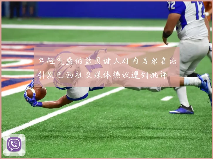 年轻气盛的盐贝健人对内马尔言论引发巴西社交媒体热议遭到批评