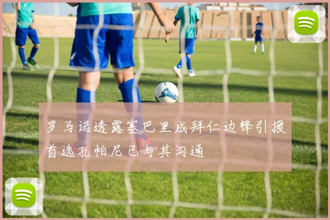 罗马诺透露塞巴里成拜仁边锋引援首选孔帕尼已与其沟通