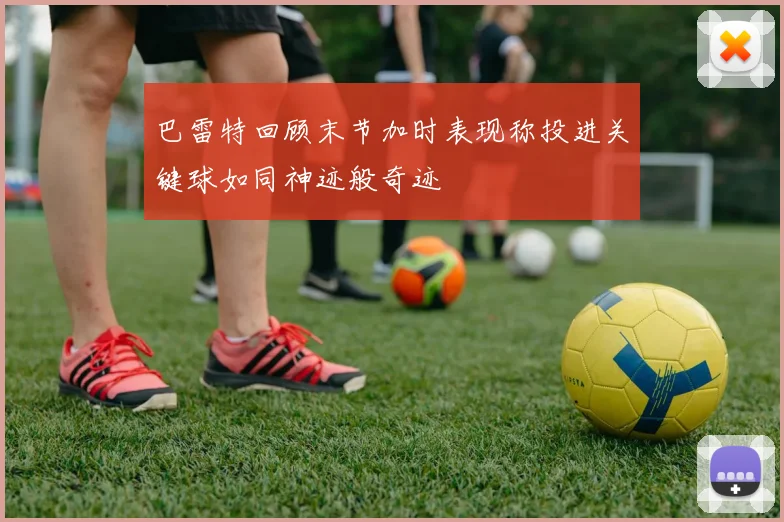 巴雷特回顾末节加时表现称投进关键球如同神迹般奇迹