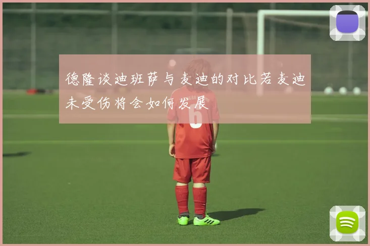 德隆谈迪班萨与麦迪的对比若麦迪未受伤将会如何发展