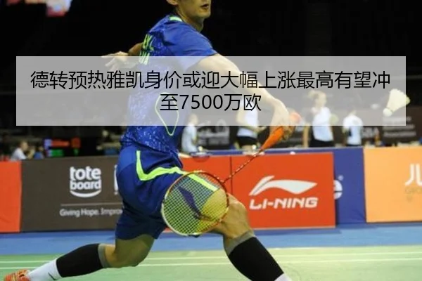 德转预热雅凯身价或迎大幅上涨最高有望冲至7500万欧